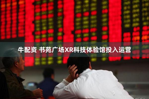 牛配资 书苑广场XR科技体验馆投入运营