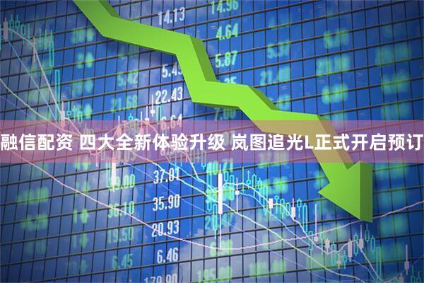 融信配资 四大全新体验升级 岚图追光L正式开启预订
