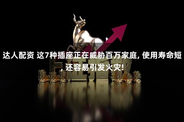 达人配资 这7种插座正在威胁百万家庭, 使用寿命短, 还容易引发火灾!