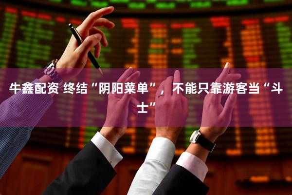 牛鑫配资 终结“阴阳菜单”，不能只靠游客当“斗士”