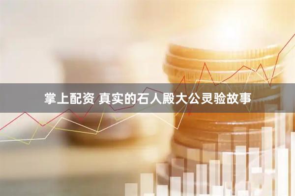 掌上配资 真实的石人殿大公灵验故事