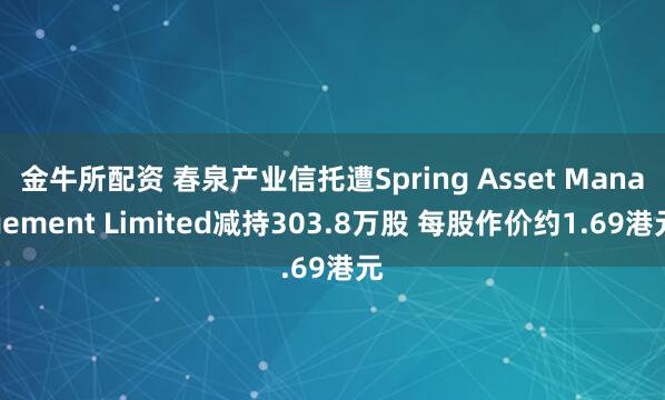 金牛所配资 春泉产业信托遭Spring Asset Management Limited减持303.8万股 每股作价约1.69港元