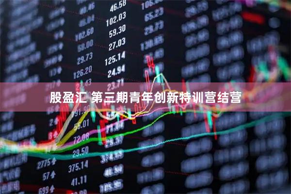 股盈汇 第三期青年创新特训营结营